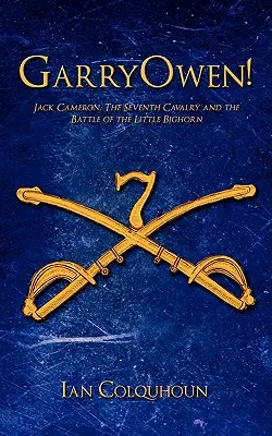 GarryOwen! Jack Cameron, a hetedik lovasság és a Little Bighorn csatája - GarryOwen!: Jack Cameron, The Seventh Cavalry and the Battle of the Little Bighorn