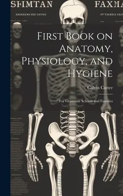 Első könyv az anatómiáról, élettanról és higiéniáról: Gimnáziumok és családok számára - First Book on Anatomy, Physiology, and Hygiene: For Grammar Schools and Families