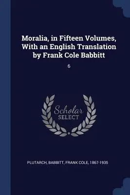 Moralia, tizenöt kötetben, Frank Cole Babbitt angol fordításával: 6 - Moralia, in Fifteen Volumes, With an English Translation by Frank Cole Babbitt: 6