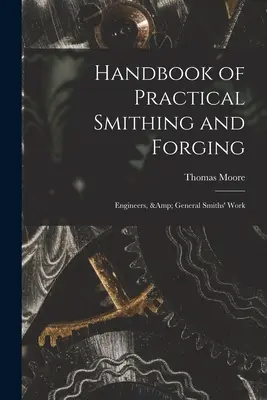 A gyakorlati kovácsmesterség és kovácsolás kézikönyve; Mérnökök és általános kovácsmunka - Handbook of Practical Smithing and Forging; Engineers, & General Smiths' Work