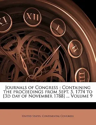 A Kongresszus naplói: Tartalmazza az 1774. szeptember 5-től [1788. november 3. napjáig] folyó eljárásokat ... 9. kötet - Journals of Congress: Containing the Proceedings from Sept. 5, 1774 to [3d Day of November 1788] ... Volume 9