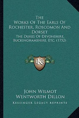 Rochester, Roscomon és Dorset grófjainak művei: The Dukes Of Devonshire, Buckinghamshire, Etc. (1752) - The Works Of The Earls Of Rochester, Roscomon And Dorset: The Dukes Of Devonshire, Buckinghamshire, Etc. (1752)