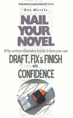 Nail Your Novel: Miért hagyják el az írók a könyveket, és hogyan fogalmazhatod meg, javíthatod ki és fejezheted be magabiztosan - Nail Your Novel: Why Writers Abandon Books and how you can Draft, Fix and Finish with Confidence