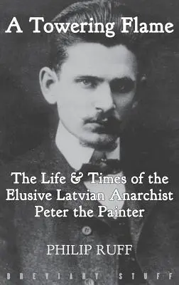 A Towering Flame: Peter, a festő életét és életét. - A Towering Flame: The Life & Times of the Elusive Latvian Anarchist Peter the Painter