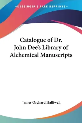 Dr. John Dee alkímiai kéziratokat tartalmazó könyvtárának katalógusa - Catalogue of Dr. John Dee's Library of Alchemical Manuscripts
