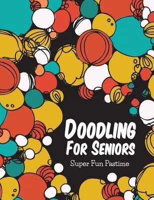 Firkálás időseknek: Szuper szórakoztató időtöltés - Doodling For Seniors: Super Fun Pastime