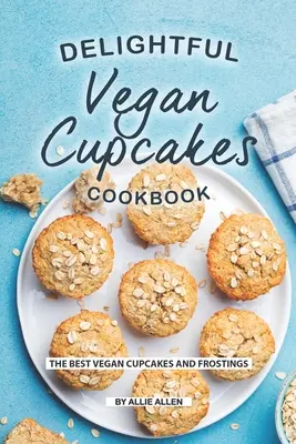 Gyönyörű vegán sütemények szakácskönyve: A legjobb vegán sütemények és cukormázak - Delightful Vegan Cupcakes Cookbook: The Best Vegan Cupcakes and Frostings