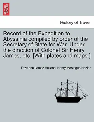 Az abesszíniai expedíció feljegyzései, összeállítva a hadügyminisztérium államtitkárának parancsára. Sir Henry James ezredes irányítása alatt stb. [A - Record of the Expedition to Abyssinia compiled by order of the Secretary of State for War. Under the direction of Colonel Sir Henry James, etc. [With