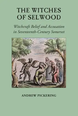 The Witches of Selwood: Witchcraft Belief and Accusation in Seventeenth-Century Somerset