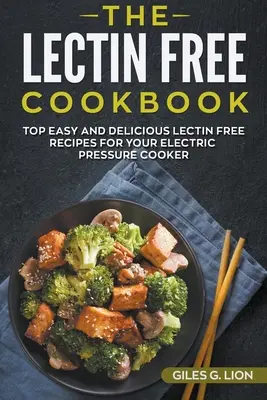 A Lektinmentes szakácskönyv: Top Easy and Delicious Lectin-Free Receptes for your Electric Pressure Cooker (A legjobb könnyű és finom Lectinmentes receptek az elektromos gyorsfőzőhöz) - The Lectin Free Cookbook: Top Easy and Delicious Lectin-Free Recipes for your Electric Pressure Cooker