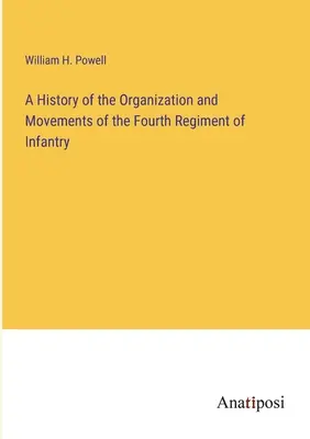 A negyedik gyalogezred szervezetének és mozgásának története - A History of the Organization and Movements of the Fourth Regiment of Infantry