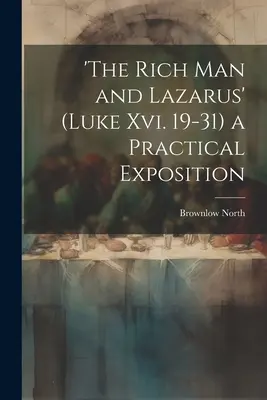 'A gazdag ember és Lázár' (Lukács Xvi. 19-31) egy gyakorlati magyarázat - 'the Rich Man and Lazarus' (Luke Xvi. 19-31) a Practical Exposition