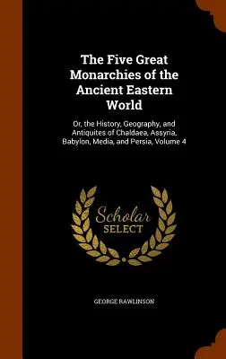 Az ókori keleti világ öt nagy monarchiája: Vagy: Káldea, Asszíria, Babilon, Média és Perzsia története, földrajza és régisége, V. - The Five Great Monarchies of the Ancient Eastern World: Or, the History, Geography, and Antiquites of Chaldaea, Assyria, Babylon, Media, and Persia, V