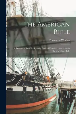 Az amerikai puska: A Treatise, a Text Book, and a Book of Practical Instruction in the Use of the Rifle (Egy értekezés, egy tankönyv és egy gyakorlati útmutató a puska használatához) - The American Rifle: A Treatise, a Text Book, and a Book of Practical Instruction in the Use of the Rifle