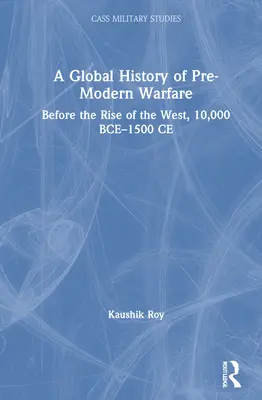 A premodern hadviselés globális története: A Nyugat felemelkedése előtt, i.e. 10 000-1500 k.e. - A Global History of Pre-Modern Warfare: Before the Rise of the West, 10,000 BCE-1500 CE