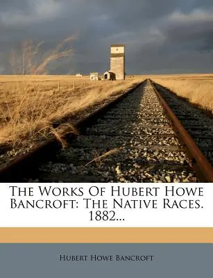 The Works Of Hubert Howe Bancroft: The Native Races. 1882...