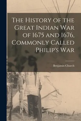 Az 1675-ös és 1676-os nagy indián háború története, amelyet általában Fülöp háborújának neveznek. - The History of the Great Indian War of 1675 and 1676, Commonly Called Philip's War