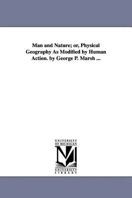 Ember és természet; avagy az emberi cselekvés által módosított fizikai földrajz. by George P. Marsh ... - Man and Nature; or, Physical Geography As Modified by Human Action. by George P. Marsh ...