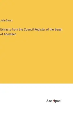 Kivonatok Aberdeen Burgh of Aberdeen tanácsi nyilvántartásából - Extracts from the Council Register of the Burgh of Aberdeen