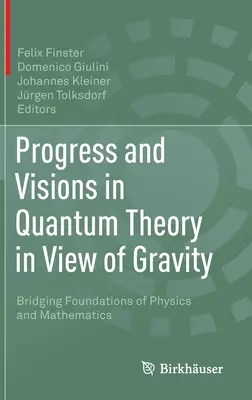 Haladás és víziók a kvantumelméletben a gravitáció tükrében: A fizika és a matematika alapjainak áthidalása - Progress and Visions in Quantum Theory in View of Gravity: Bridging Foundations of Physics and Mathematics