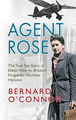 Rose ügynök: Eileen Nearne, Nagy-Britannia elfeledett háborús hősnőjének igaz kémtörténete - Agent Rose: The True Spy Story of Eileen Nearne, Britain's Forgotten Wartime Heroine