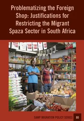 A külföldi bolt problematizálása: A dél-afrikai migráns spaza szektor korlátozásának indoklása - Problematizing the Foreign Shop: Justifications for Restricting the Migrant Spaza Sector in South Africa