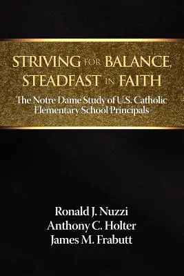 Egyensúlyra törekedve, állhatatosan a hitben: Az amerikai katolikus általános iskolák igazgatóinak Notre Dame-i tanulmánya - Striving for Balance, Steadfast in Faith: The Notre Dame Study of U.S. Catholic Elementary School Principals