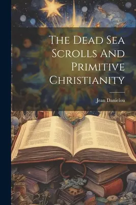 A holt-tengeri tekercsek és a primitív kereszténység - The Dead Sea Scrolls And Primitive Christianity