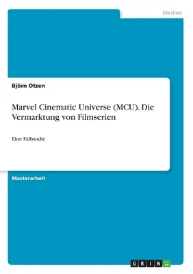 Marvel Cinematic Universe (MCU). Die Vermarktung von Filmserien: Eine Fallstudie (A filmsorozatok forgalmazása: Egy esettanulmány) - Marvel Cinematic Universe (MCU). Die Vermarktung von Filmserien: Eine Fallstudie