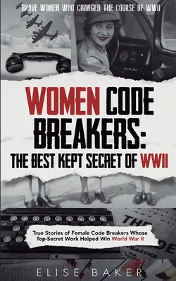 Női kódtörők: True Stories of Female Code Breakers Whose Top-Secret Work Helped Win World War II (Igaz történetek a női kódtörőkről, akiknek szigorúan titkos munkája segített megnyerni a második világháborút) - Women Code Breakers: True Stories of Female Code Breakers Whose Top-Secret Work Helped Win World War II