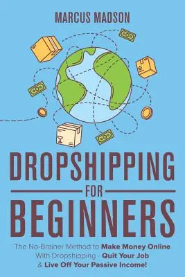 Dropshipping kezdőknek: The No-Brainer Method to Make Money Online With Dropshipping - Quit Your Job & Live Off Your Passive Income! - Dropshipping For Beginners: The No-Brainer Method to Make Money Online With Dropshipping - Quit Your Job & Live Off Your Passive Income!