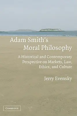 Adam Smith erkölcsfilozófiája: A piacok, a jog, az etika és a kultúra történelmi és kortárs perspektívája - Adam Smith's Moral Philosophy: A Historical and Contemporary Perspective on Markets, Law, Ethics, and Culture