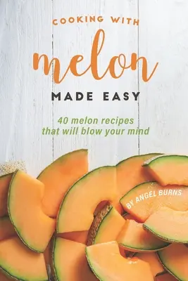 Könnyűvé tett dinnyével főzni: 40 dinnye recept, amitől eldobod az agyadat - Cooking with Melon Made Easy: 40 Melon Recipes That Will Blow Your Mind