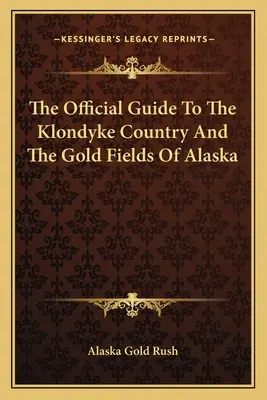 A Klondyke Country és az alaszkai aranylelőhelyek hivatalos útikönyve - The Official Guide To The Klondyke Country And The Gold Fields Of Alaska