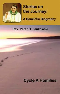 Történetek az úton: Egy homiletikus életrajz (A ciklus homíliái) - Stories on the Journey: A Homiletic Biography (Cycle A Homilies)