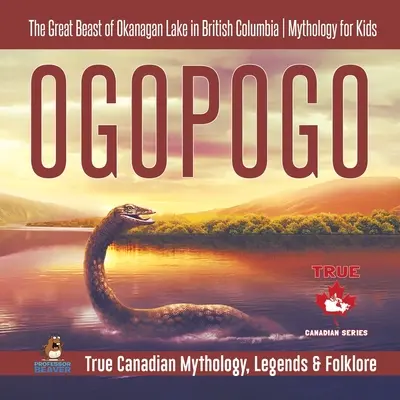 Ogopogo - Az Okanagan-tó nagy szörnyetege Brit Kolumbiában Mitológia gyerekeknek Igazi kanadai mitológia, legendák és folklór - Ogopogo - The Great Beast of Okanagan Lake in British Columbia Mythology for Kids True Canadian Mythology, Legends & Folklore