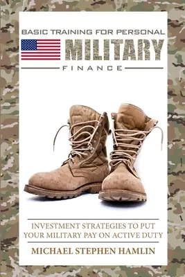 A személyes katonai pénzügyek alapkiképzése: Befektetési stratégiák a katonai fizetés aktív szolgálatba helyezéséhez - Basic Training for Personal Military Finance: Investment Strategies to Put Your Military Pay on Active Duty