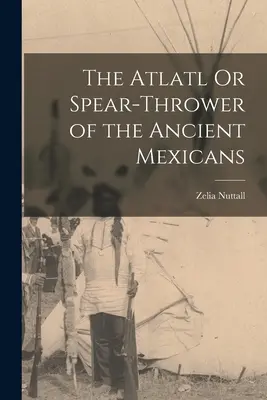 Az atlatl vagy az ősi mexikóiak lándzsahajítója - The Atlatl Or Spear-Thrower of the Ancient Mexicans