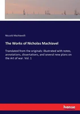 Nicholas Machiavel művei: Az eredetiből lefordítva: jegyzetekkel, megjegyzésekkel, disszertációkkal és számos új tervvel illusztrálva a Art o - The Works of Nicholas Machiavel: Translated from the originals: illustrated with notes, annotations, dissertations, and several new plans on the Art o