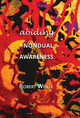 A nem-duális tudatosságban való megmaradás: A nem-dualitás megélésének további következményeinek feltárása - Abiding in Nondual Awareness: Exploring the Further Implications of Living Nonduality