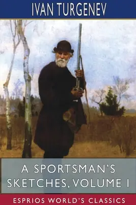 Egy sportember vázlatai, I. kötet (Esprios Classics): Fordította Constance Garnett - A Sportsman's Sketches, Volume I (Esprios Classics): Translated by Constance Garnett