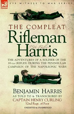 The Compleat Rifleman Harris: The Adventures of a Soldier of the 95th (Rifles) During the Peninsular Campaign of the Napoleonic Wars (Úplný střelec Harris: Dobrodružství vojáka 95. střeleckého pluku během poloostrovní kampaně napoleonských válek) - The Compleat Rifleman Harris: The Adventures of a Soldier of the 95th (Rifles) During the Peninsular Campaign of the Napoleonic Wars