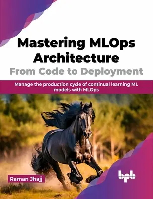 Mlops építészetének elsajátítása: From Code to Deployment: Folyamatosan tanuló ML-modellek termelési ciklusának kezelése az Mlops segítségével - Mastering Mlops Architecture: From Code to Deployment: Manage the Production Cycle of Continual Learning ML Models with Mlops