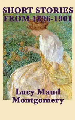 Lucy Maud Montgomery novellái 1896-1901-ből - The Short Stories of Lucy Maud Montgomery from 1896-1901