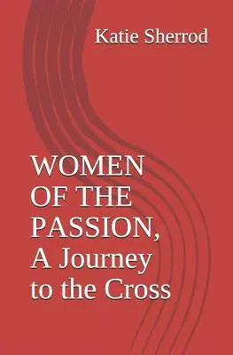 A passió asszonyai, utazás a kereszthez: Három elmélkedés és keresztúti stáció - Women of the Passion, a Journey to the Cross: Three Meditations and Stations of the Cross