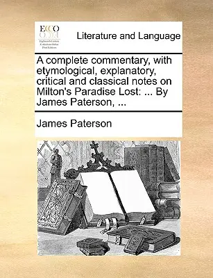 Teljes kommentár, etimológiai, magyarázó, kritikai és klasszikus jegyzetekkel Milton Elveszett paradicsomához: ... James Paterson, ... - A complete commentary, with etymological, explanatory, critical and classical notes on Milton's Paradise Lost: ... By James Paterson, ...