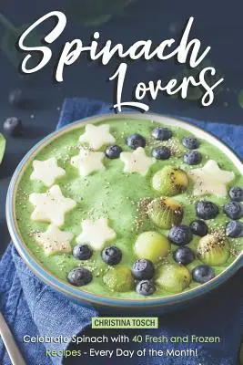 Spenót szerelmesei: Ünnepeljük a spenótot 40 friss és fagyasztott recepttel - a hónap minden napján! - Spinach Lovers: Celebrate Spinach with 40 Fresh and Frozen Recipes - Every Day of the Month!