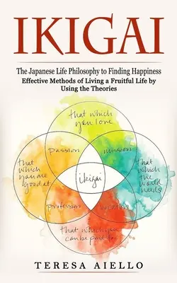 Ikigai: A japán életfilozófia a boldogság megtalálásához (Hatékony módszerek a gyümölcsöző élethez az elméletek felhasználásával): - Ikigai: The Japanese Life Philosophy to Finding Happiness (Effective Methods of Living a Fruitful Life by Using the Theories):