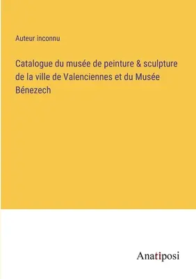 Catalogue du muse de peinture & sculpture de la ville de Valenciennes et du Muse Bnezech