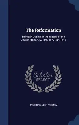 A reformáció: Az egyház történetének vázlata Kr. u. 1503-tól Kr. u. 1648-ig. - The Reformation: Being an Outline of the History of the Church From A. D. 1503 to A, Part 1648